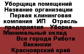 Уборщица помещений › Название организации ­ Первая клининговая компания, ИП › Отрасль предприятия ­ Уборка › Минимальный оклад ­ 15 000 - Все города Работа » Вакансии   . Красноярский край,Талнах г.